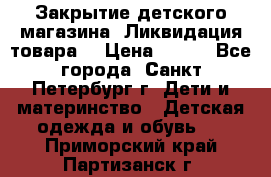 Закрытие детского магазина !Ликвидация товара  › Цена ­ 150 - Все города, Санкт-Петербург г. Дети и материнство » Детская одежда и обувь   . Приморский край,Партизанск г.